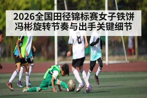 2026全国田径锦标赛女子铁饼冯彬旋转节奏与出手关键细节