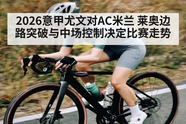 2026意甲尤文对AC米兰 莱奥边路突破与中场控制决定比赛走势