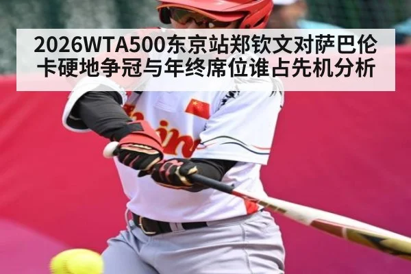 2026WTA500东京站郑钦文对萨巴伦卡硬地争冠与年终席位谁占先机分析